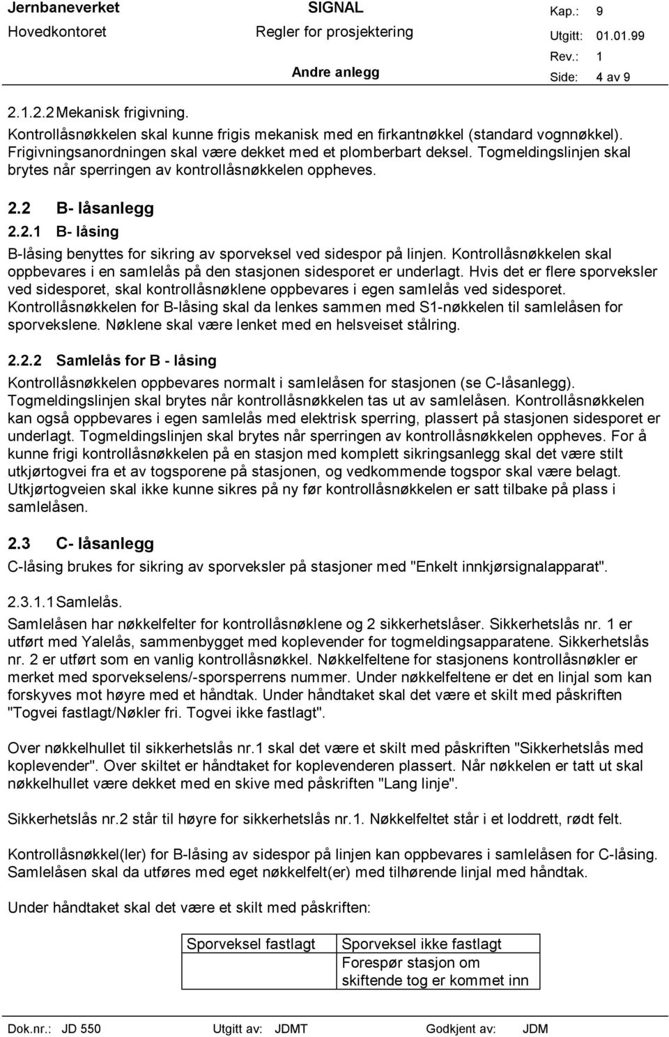 2 B- låsanlegg 2.2.1 B- låsing B-låsing benyttes for sikring av sporveksel ved sidespor på linjen. Kontrollåsnøkkelen skal oppbevares i en samlelås på den stasjonen sidesporet er underlagt.