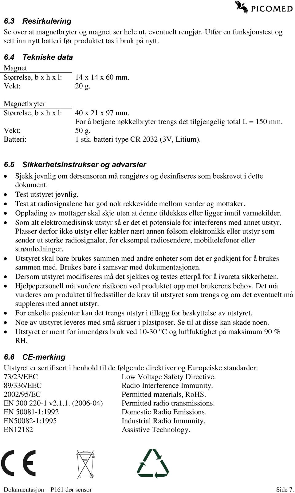 Vekt: 50 g. Batteri: 1 stk. batteri type CR 2032 (3V, Litium). 6.5 Sikkerhetsinstrukser og advarsler Sjekk jevnlig om dørsensoren må rengjøres og desinfiseres som beskrevet i dette dokument.