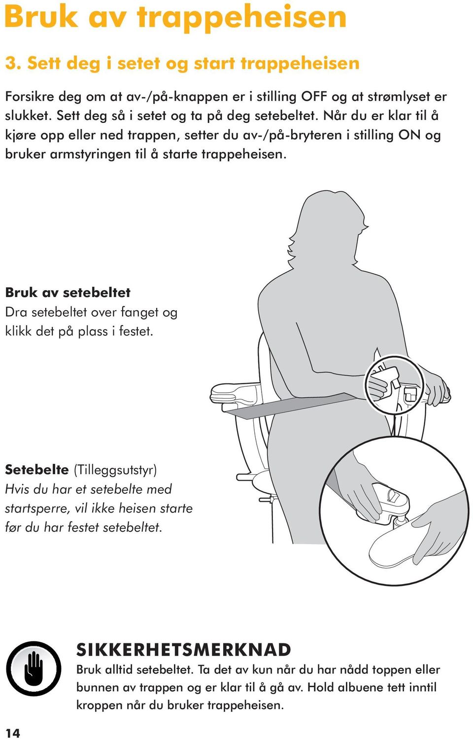 Når du er klar til å kjøre opp eller ned trappen, setter du av-/på-bryteren i stilling ON og bruker armstyringen til å starte trappeheisen.