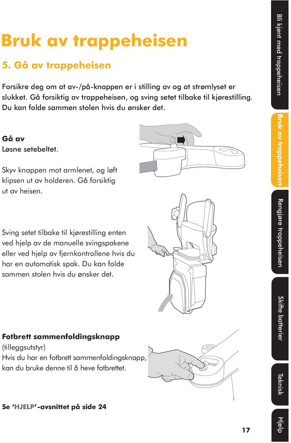 Sving setet tilbake til kjørestilling enten ved hjelp av de manuelle svingspakene eller ved hjelp av fjernkontrollene hvis du har en automatisk spak. Du kan folde sammen stolen hvis du ønsker det.