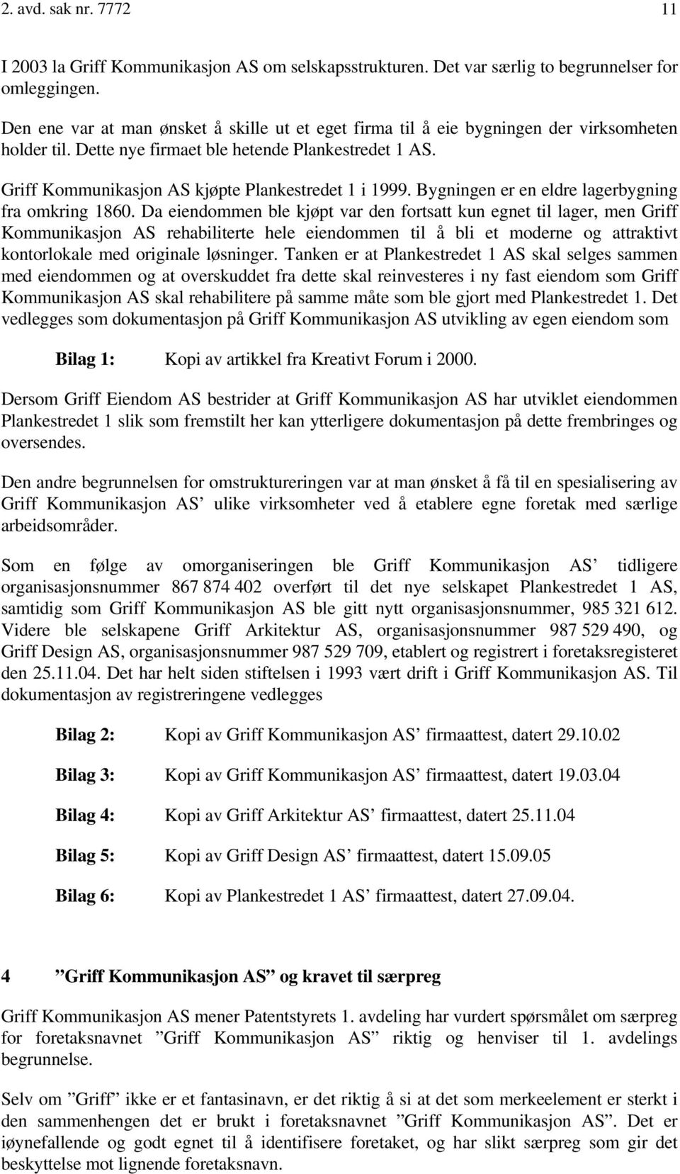 Griff Kommunikasjon AS kjøpte Plankestredet 1 i 1999. Bygningen er en eldre lagerbygning fra omkring 1860.