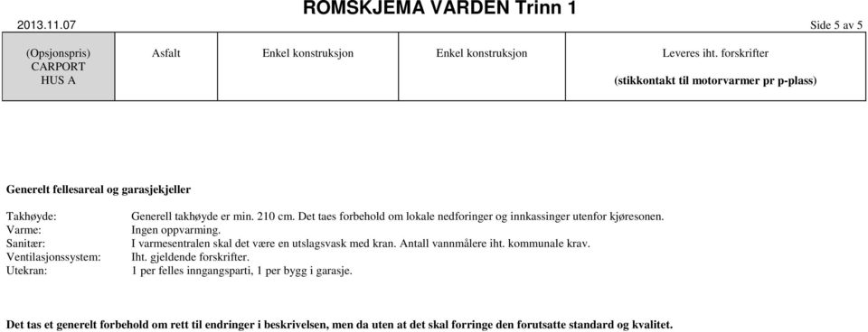 Takhøyde: Generell takhøyde er min. 210 cm. Det taes forbehold om lokale nedforinger og innkassinger utenfor kjøresonen. Varme: Ingen oppvarming.