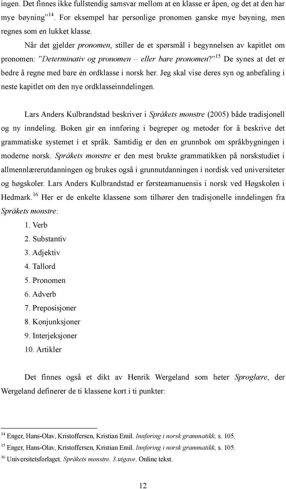 15 De synes at det er bedre å regne med bare én ordklasse i norsk her. Jeg skal vise deres syn og anbefaling i neste kapitlet om den nye ordklasseinndelingen.