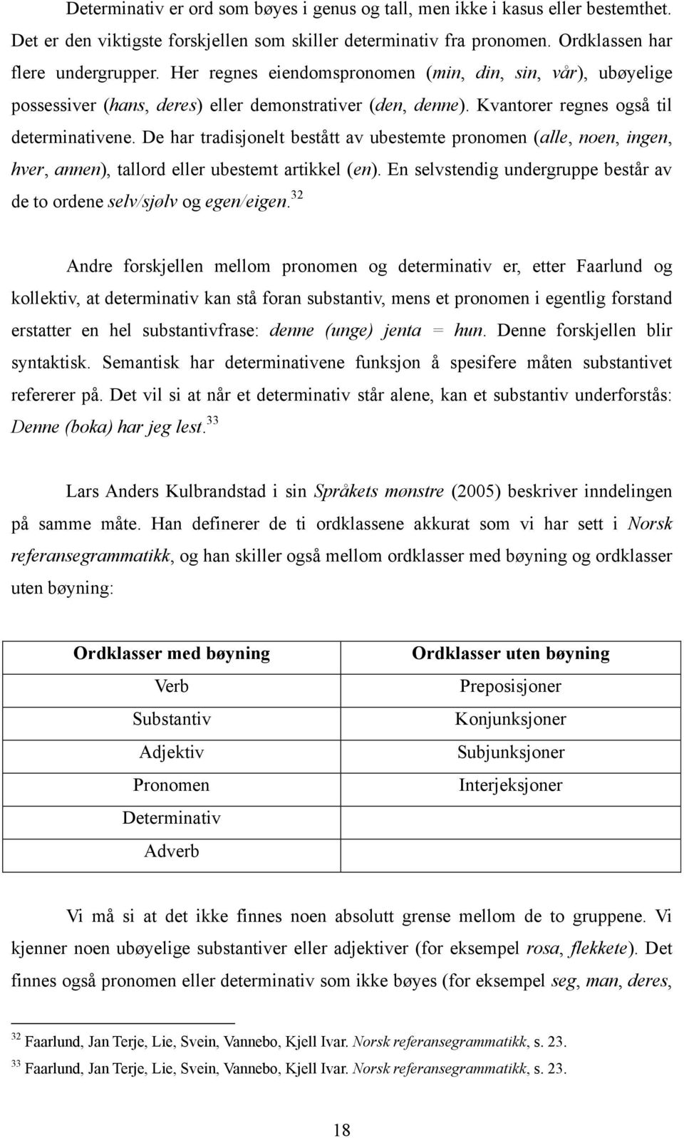 De har tradisjonelt bestått av ubestemte pronomen (alle, noen, ingen, hver, annen), tallord eller ubestemt artikkel (en). En selvstendig undergruppe består av de to ordene selv/sjølv og egen/eigen.