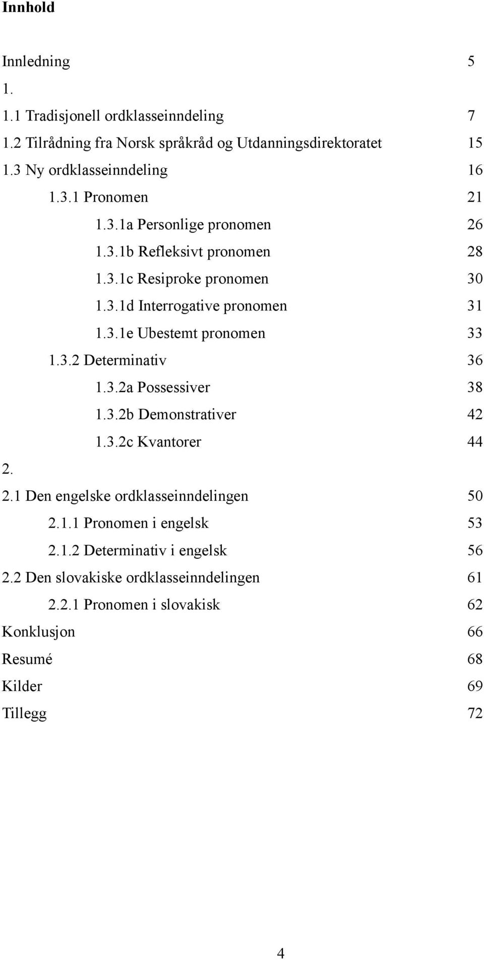 3.2a Possessiver 38 1.3.2b Demonstrativer 42 1.3.2c Kvantorer 44 2. 2.1 Den engelske ordklasseinndelingen 50 2.1.1 Pronomen i engelsk 53 2.1.2 Determinativ i engelsk 56 2.