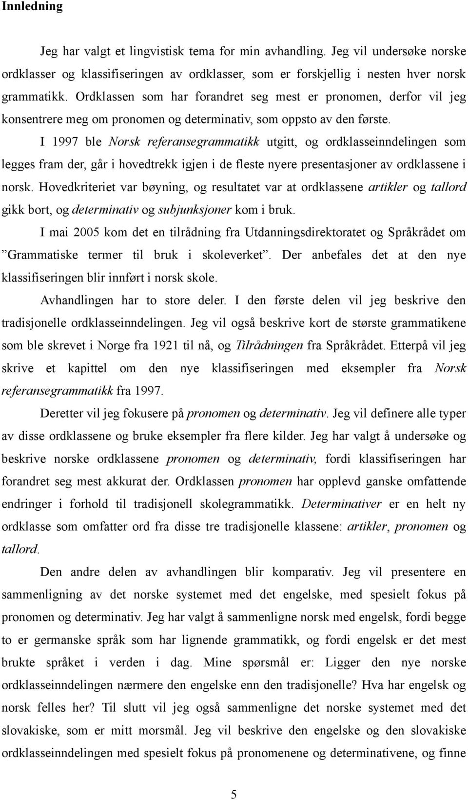 I 1997 ble Norsk referansegrammatikk utgitt, og ordklasseinndelingen som legges fram der, går i hovedtrekk igjen i de fleste nyere presentasjoner av ordklassene i norsk.