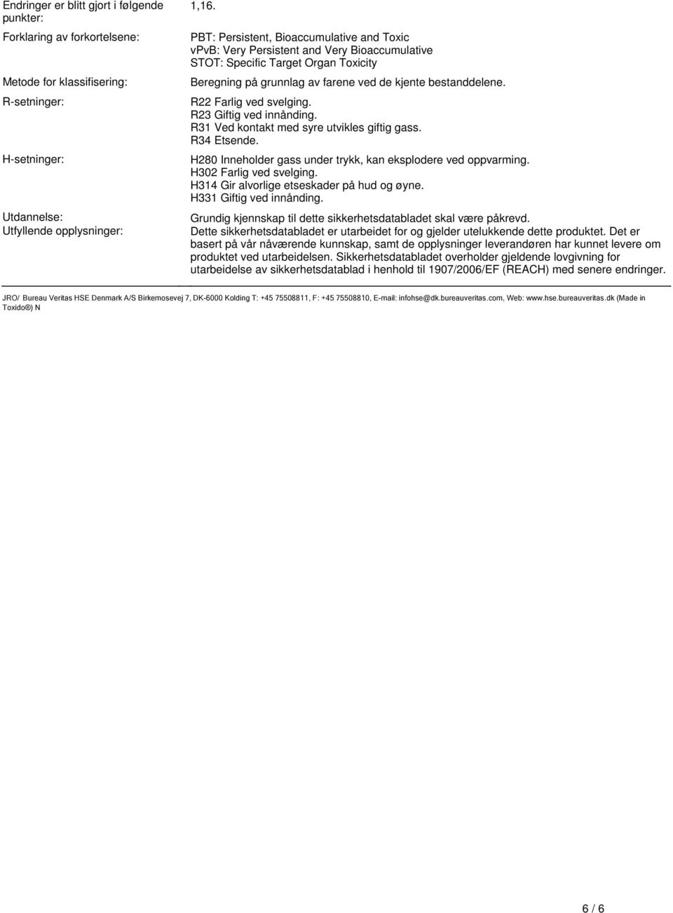 innånding R31 Ved kontakt med syre utvikles giftig gass R34 Etsende H280 Inneholder gass under trykk, kan eksplodere ved oppvarming H302 Farlig ved svelging H314 Gir alvorlige etseskader på hud og