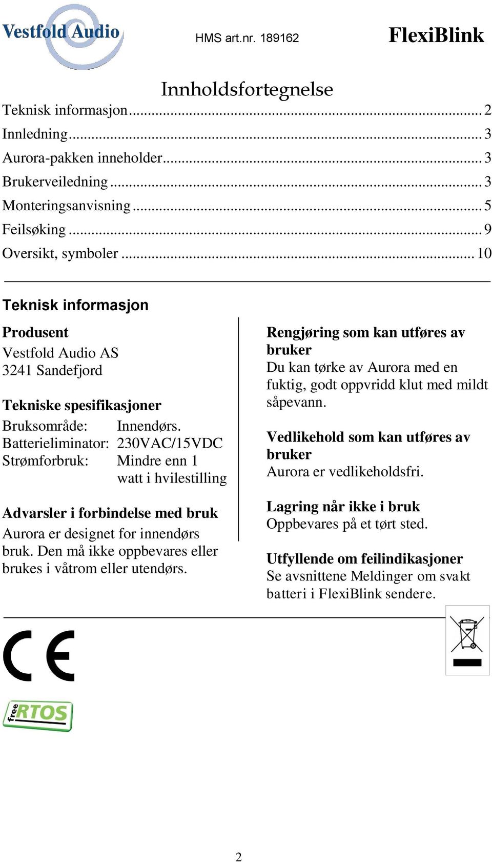 Batterieliminator: 230VAC/15VDC Strømforbruk: Mindre enn 1 watt i hvilestilling Advarsler i forbindelse med bruk Aurora er designet for innendørs bruk.