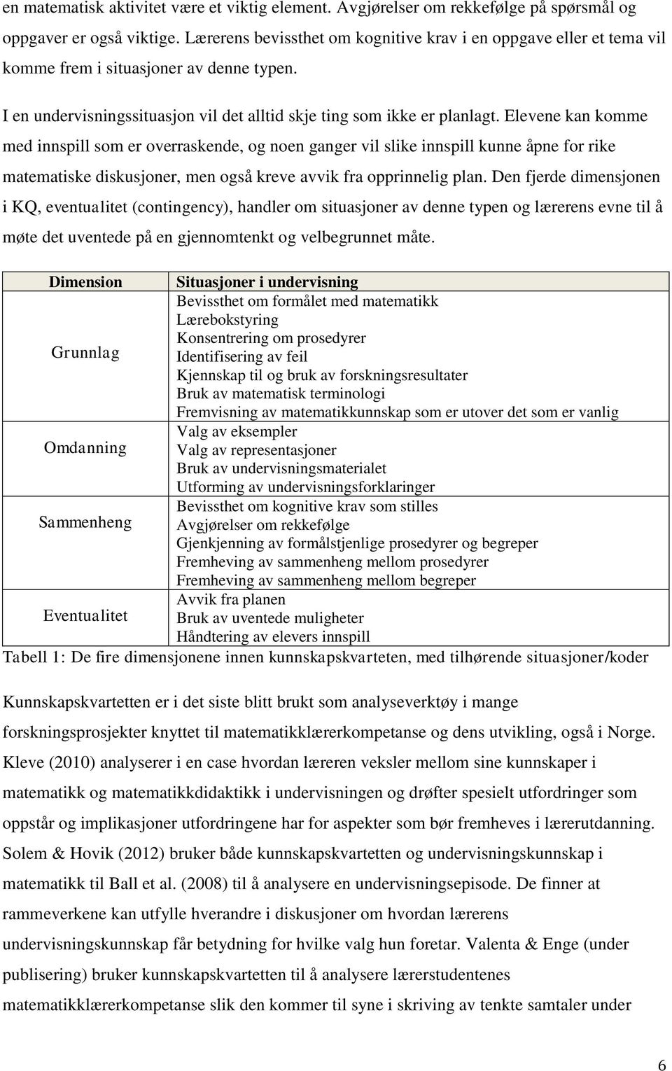 Elevene kan komme med innspill som er overraskende, og noen ganger vil slike innspill kunne åpne for rike matematiske diskusjoner, men også kreve avvik fra opprinnelig plan.