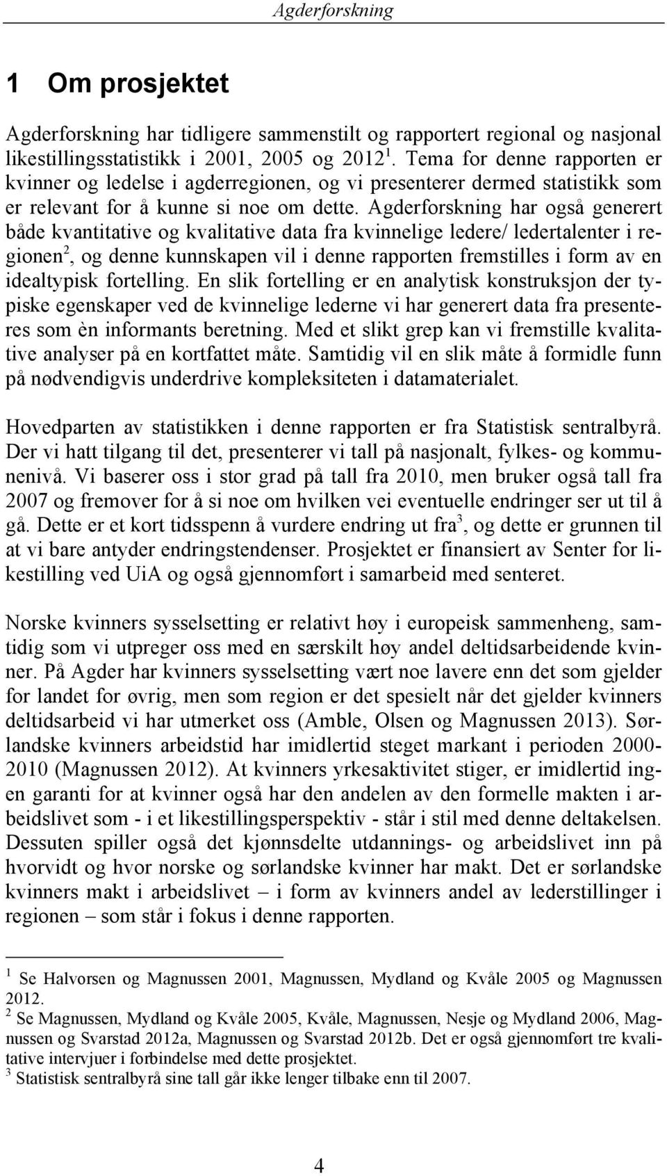 Agderforskning har også generert både kvantitative og kvalitative data fra kvinnelige ledere/ ledertalenter i regionen 2, og denne kunnskapen vil i denne rapporten fremstilles i form av en