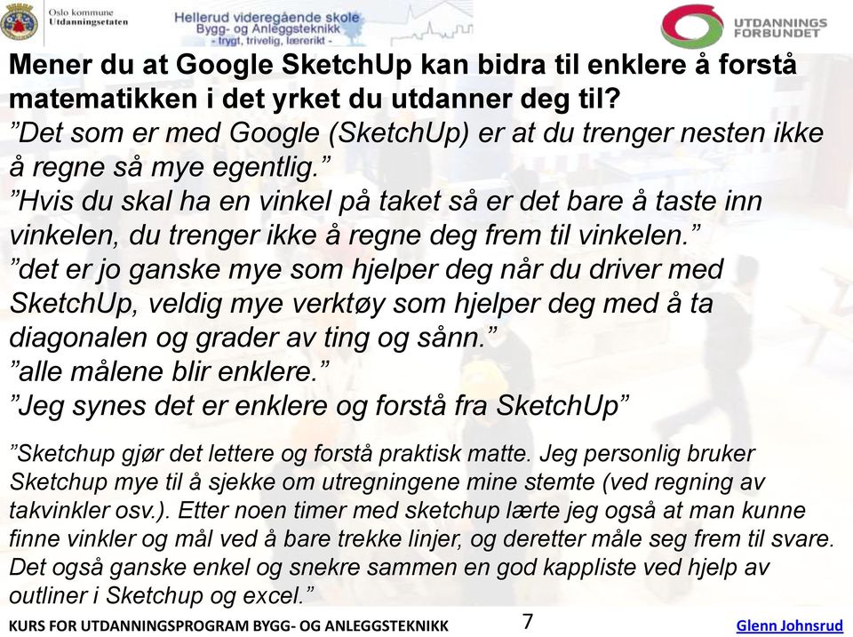 det er jo ganske mye som hjelper deg når du driver med SketchUp, veldig mye verktøy som hjelper deg med å ta diagonalen og grader av ting og sånn. alle målene blir enklere.