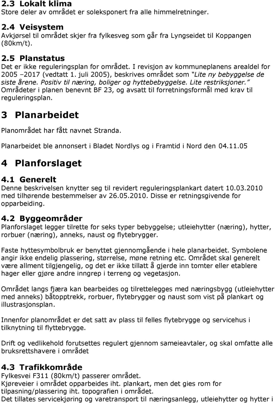 Områdeter i planen benevnt BF 23, og avsatt til forretningsformål med krav til reguleringsplan. 3 Planarbeidet Planområdet har fått navnet Stranda.