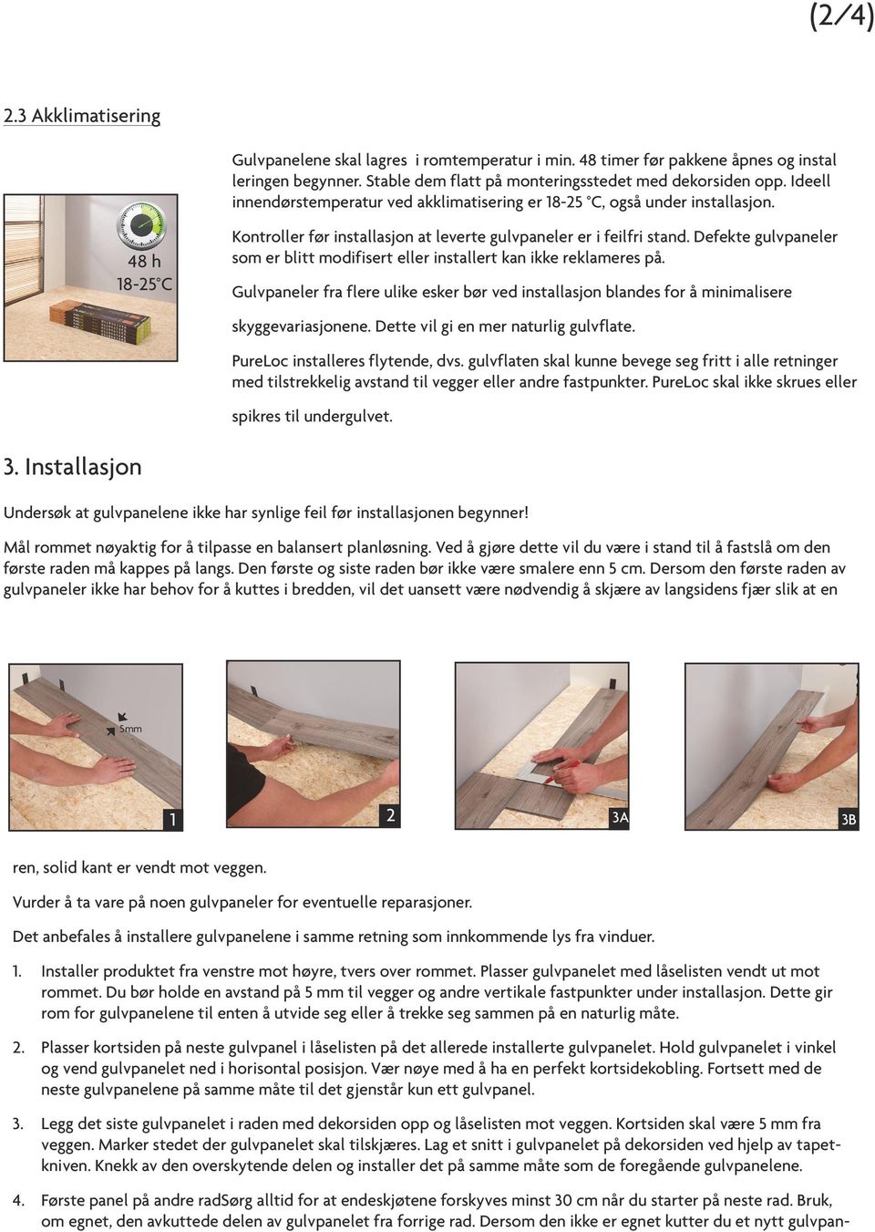 Defekte gulvpaneler som er blitt modifisert eller installert kan ikke reklameres på. Gulvpaneler fra flere ulike esker bør ved installasjon blandes for å minimalisere skyggevariasjonene.