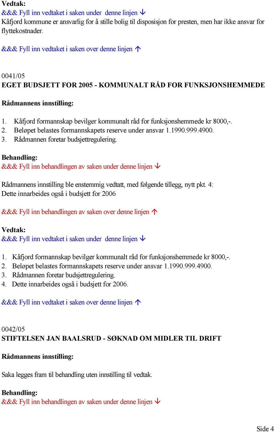 Rådmannens innstilling ble enstemmig vedtatt, med følgende tillegg, nytt pkt. 4: Dette innarbeides også i budsjett for 2006 