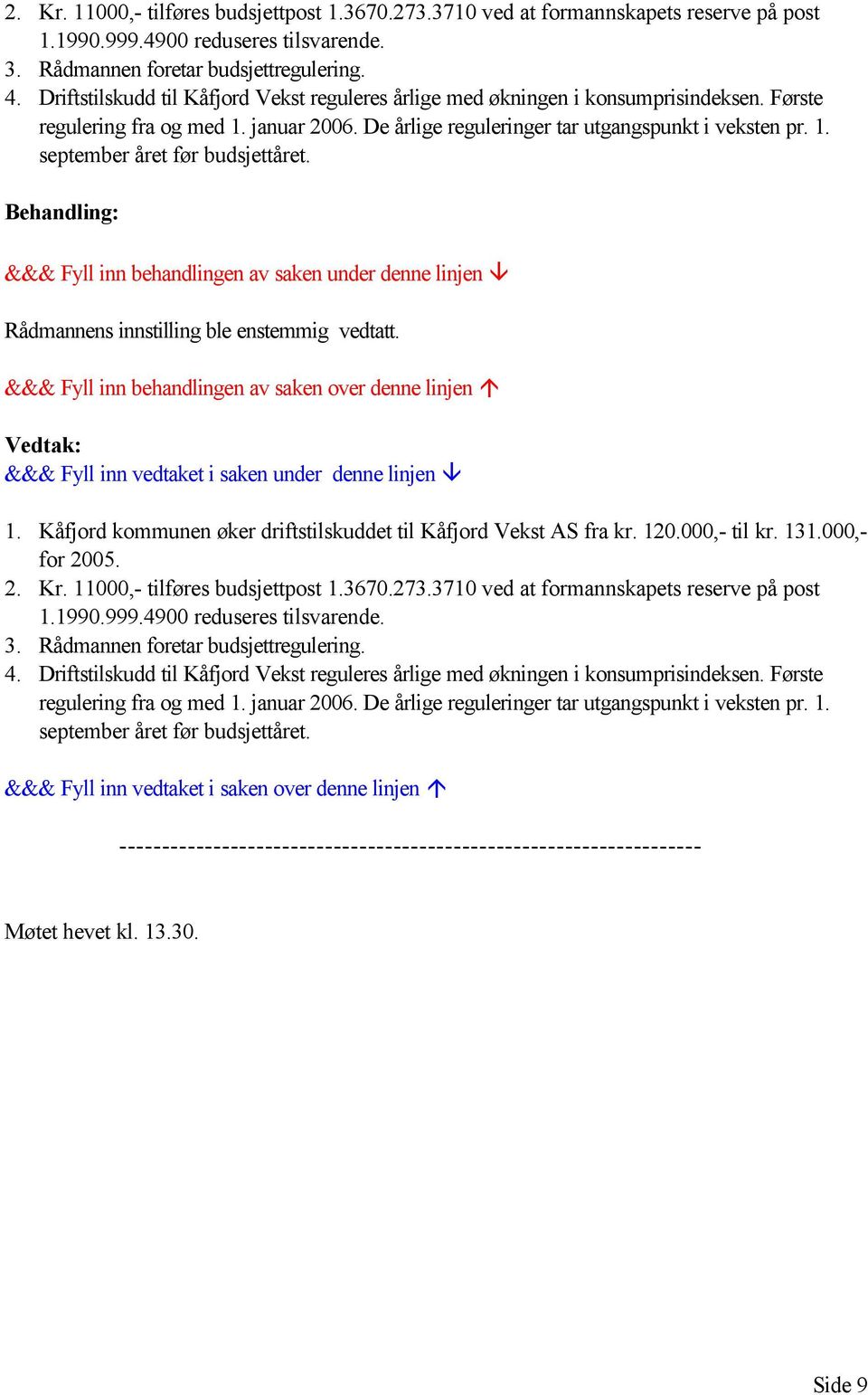 Rådmannens innstilling ble enstemmig vedtatt. 1. Kåfjord kommunen øker driftstilskuddet til Kåfjord Vekst AS fra kr. 120.000,- til kr. 131.000,- for 2005.
