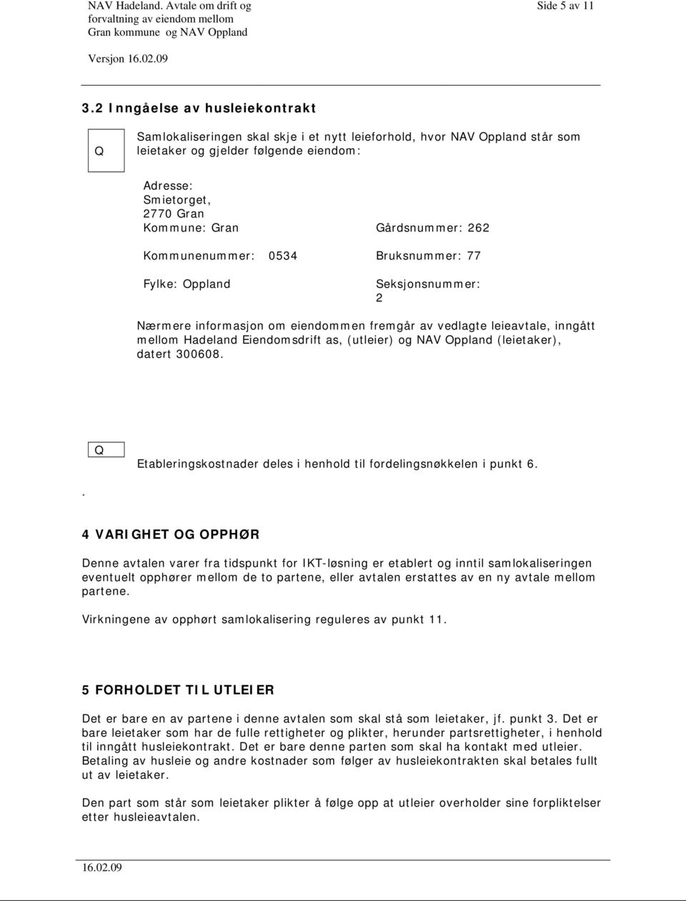 Gårdsnummer: 262 Kommunenummer: 0534 Bruksnummer: 77 Fylke: Oppland Seksjonsnummer: 2 Nærmere informasjon om eiendommen fremgår av vedlagte leieavtale, inngått mellom Hadeland Eiendomsdrift as,