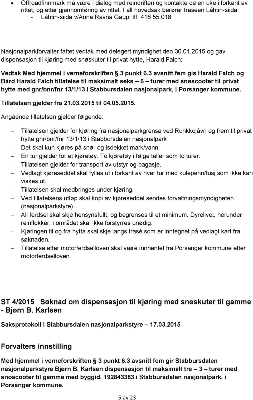 Nasjonalparkforvalter fattet vedtak med delegert myndighet den 30.01.2015 og gav dispensasjon til kjøring med snøskuter til privat hytte, Harald Falch: Vedtak Med hjemmel i verneforskriften 3 punkt 6.