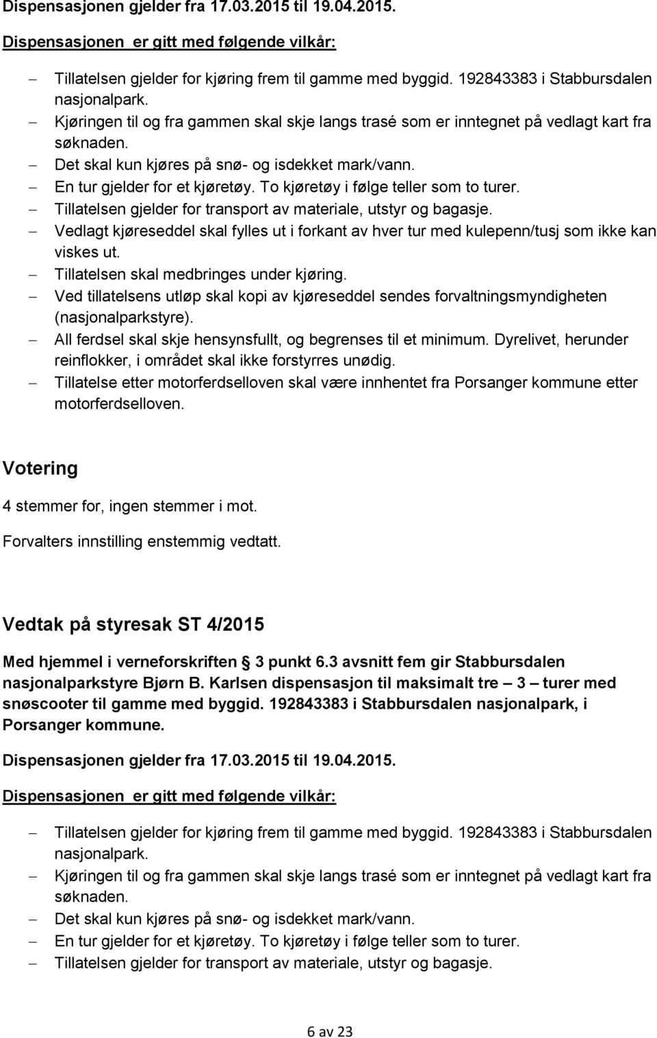 To kjøretøy i følge teller som to turer. Tillatelsen gjelder for transport av materiale, utstyr og bagasje.