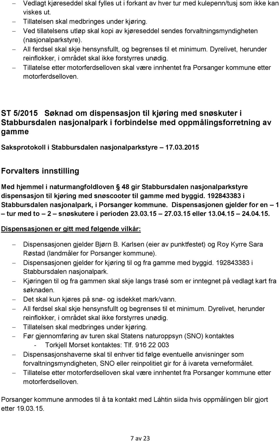 Dyrelivet, herunder reinflokker, i området skal ikke forstyrres unødig. Tillatelse etter motorferdselloven skal være innhentet fra Porsanger kommune etter motorferdselloven.