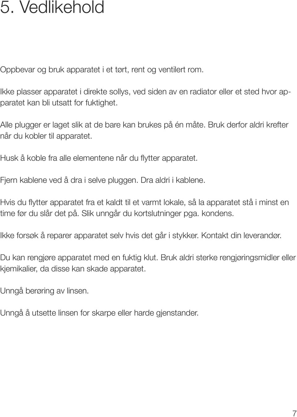 Fjern kablene ved å dra i selve pluggen. Dra aldri i kablene. Hvis du flytter apparatet fra et kaldt til et varmt lokale, så la apparatet stå i minst en time før du slår det på.