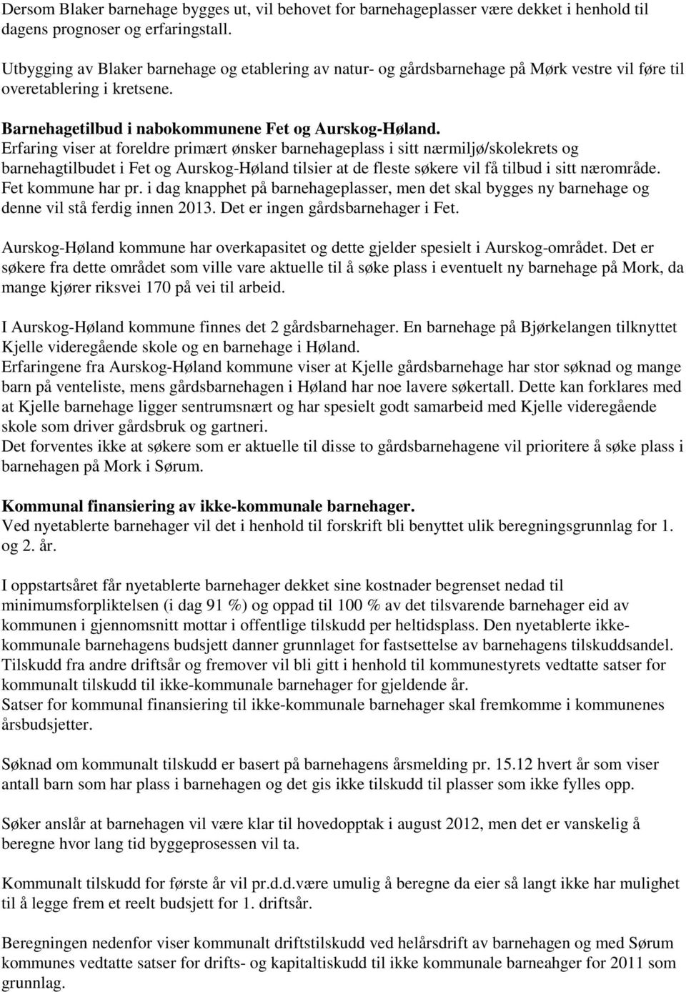 Erfaring viser at foreldre primært ønsker barnehageplass i sitt nærmiljø/skolekrets og barnehagtilbudet i Fet og Aurskog-Høland tilsier at de fleste søkere vil få tilbud i sitt nærområde.