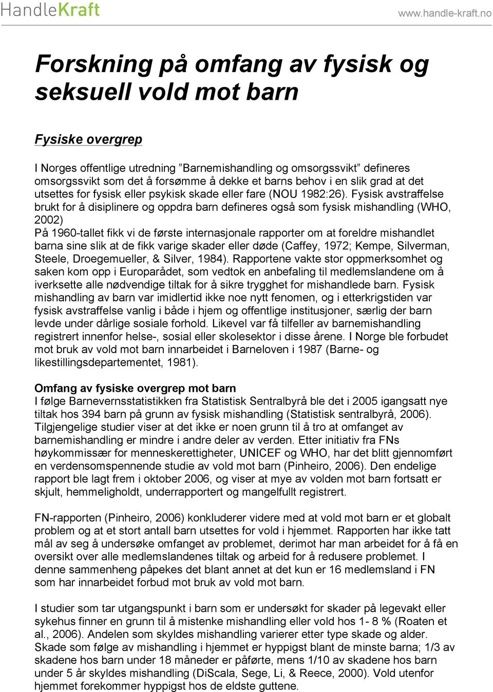 Fysisk avstraffelse brukt for å disiplinere og oppdra barn defineres også som fysisk mishandling (WHO, 2002) På 1960-tallet fikk vi de første internasjonale rapporter om at foreldre mishandlet barna