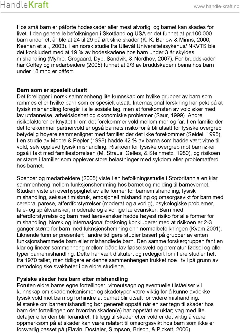 I en norsk studie fra Ullevål Universitetssykehus/ NKVTS ble det konkludert med at 19 % av hodeskadene hos barn under 3 år skyldes mishandling (Myhre, Grogaard, Dyb, Sandvik, & Nordhov, 2007).