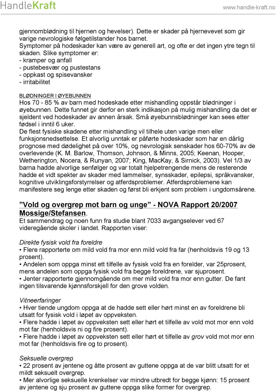 Slike symptomer er: - kramper og anfall - pustebesvær og pustestans - oppkast og spisevansker - irritabilitet BLØDNINGER I ØYEBUNNEN Hos 70-85 % av barn med hodeskade etter mishandling oppstår