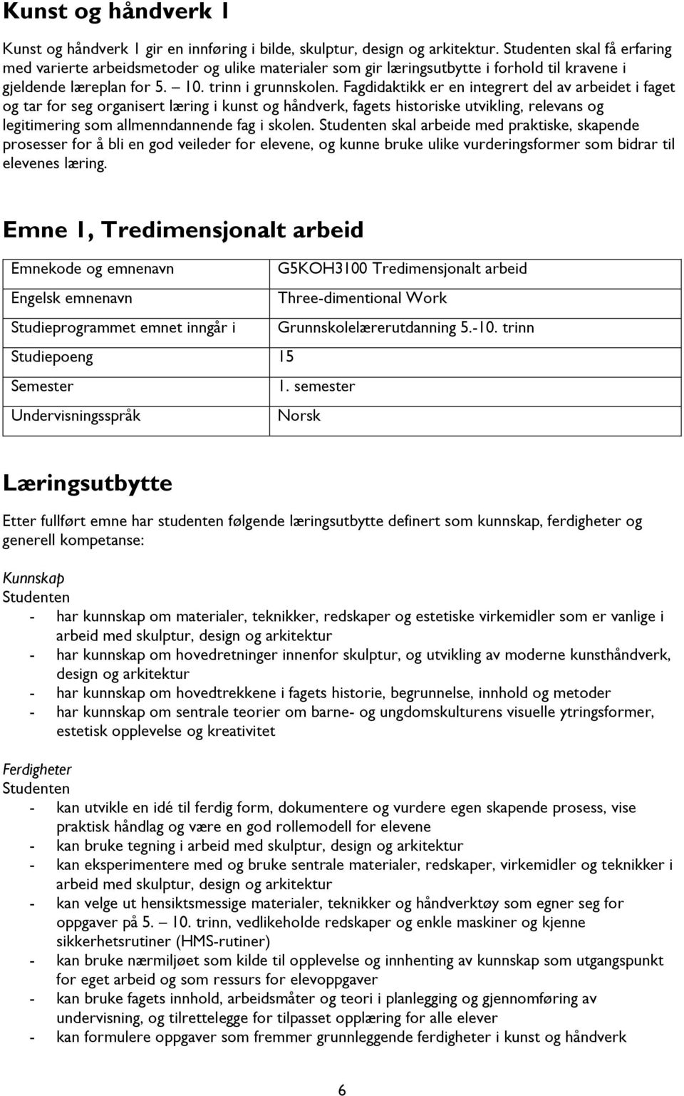 Fagdidaktikk er en integrert del av arbeidet i faget og tar for seg organisert læring i kunst og håndverk, fagets historiske utvikling, relevans og legitimering som allmenndannende fag i skolen.