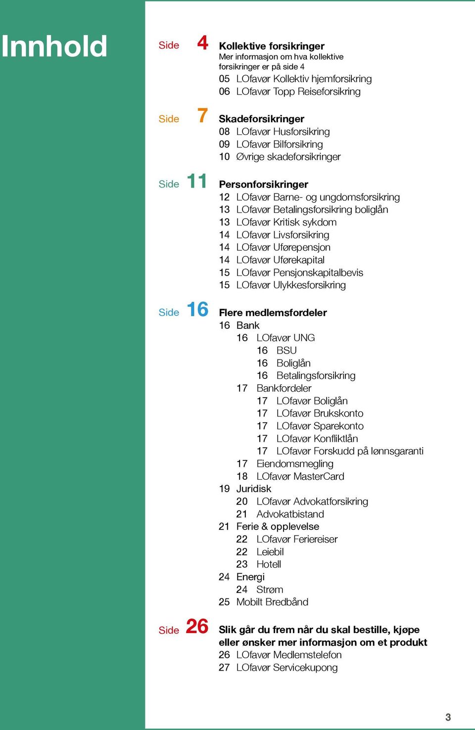 sykdom 14 LOfavør Livsforsikring 14 LOfavør Uførepensjon 14 LOfavør Uførekapital 15 LOfavør Pensjonskapitalbevis 15 LOfavør Ulykkesforsikring Side 16 Flere medlemsfordeler 16 Bank 16 LOfavør UNG 16