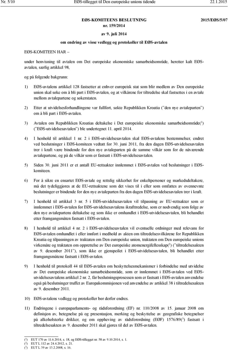 følgende bakgrunn: 1) EØS-avtalens artikkel 128 fastsetter at enhver europeisk stat som blir medlem av Den europeiske union skal søke om å bli part i EØS-avtalen, og at vilkårene for tiltredelse skal