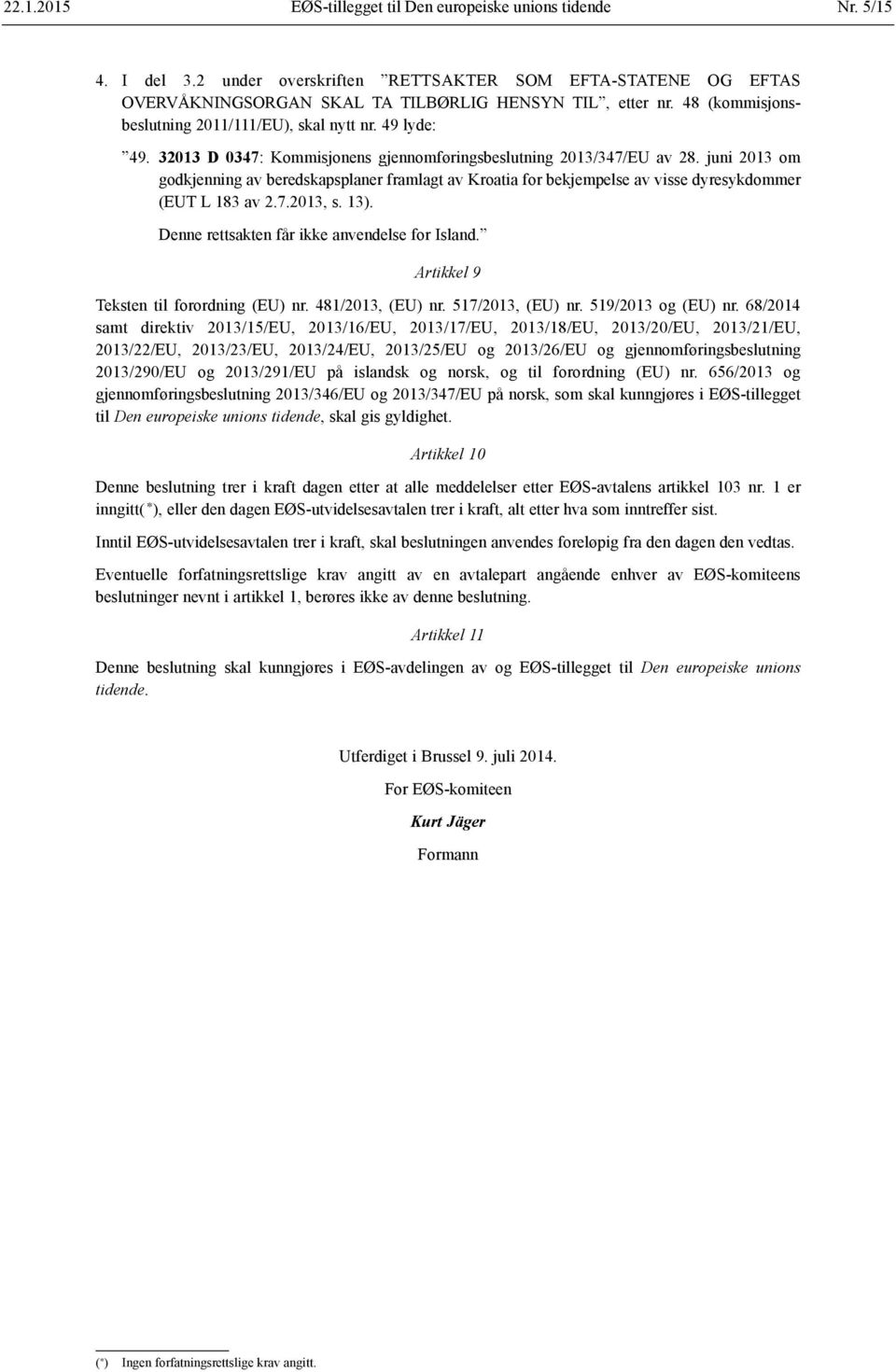 juni 2013 om godkjenning av beredskapsplaner framlagt av Kroatia for bekjempelse av visse dyresykdommer (EUT L 183 av 2.7.2013, s. 13). Denne rettsakten får ikke anvendelse for Island.