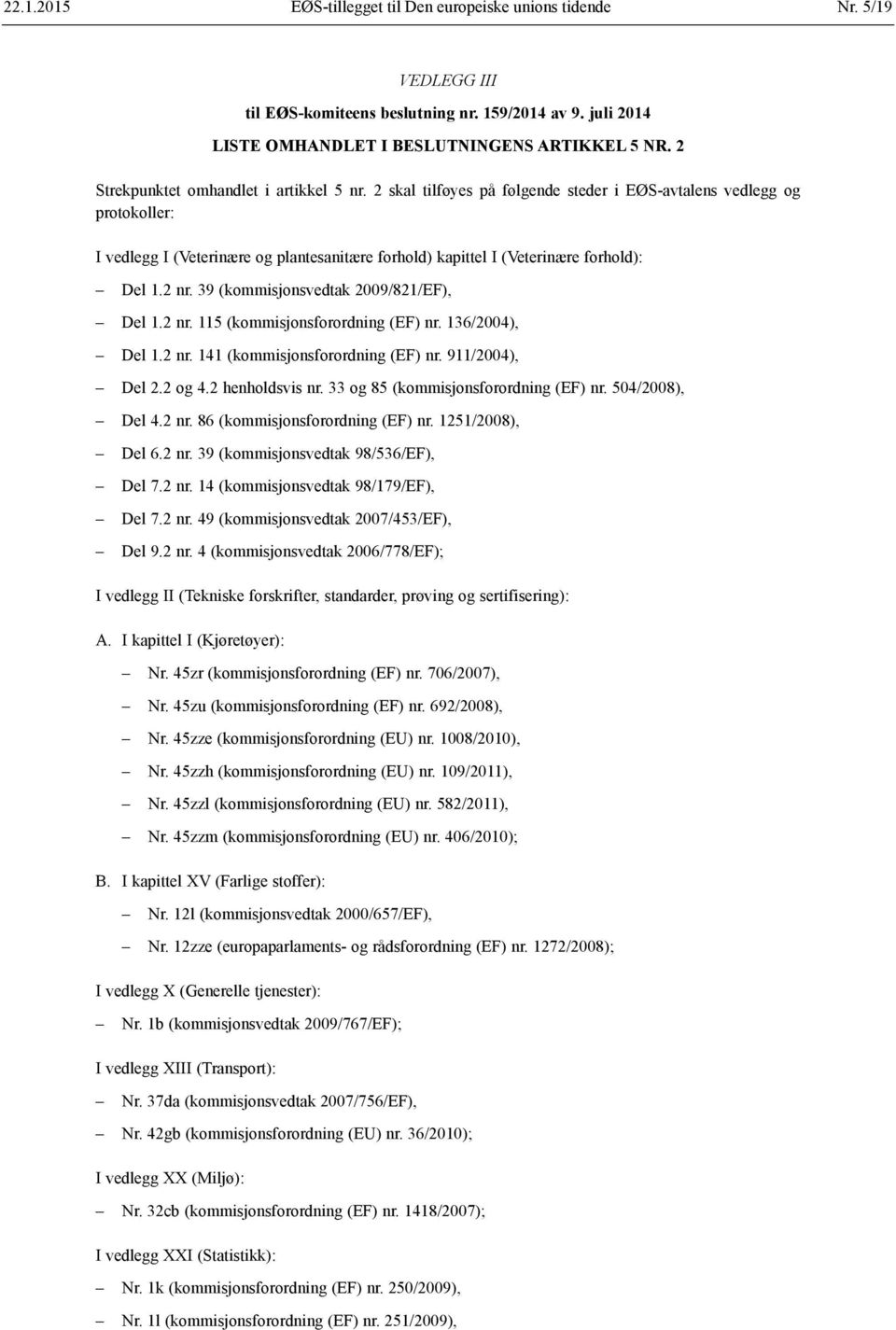 2 skal tilføyes på følgende steder i EØS-avtalens vedlegg og protokoller: I vedlegg I (Veterinære og plantesanitære forhold) kapittel I (Veterinære forhold): Del 1.2 nr.