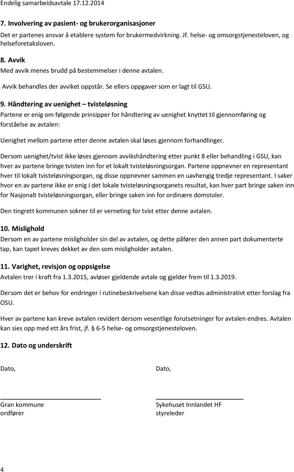 Håndtering av uenighet tvisteløsning Partene er enig om følgende prinsipper for håndtering av uenighet knyttet til gjennomføring og forståelse av avtalen: Uenighet mellom partene etter denne avtalen