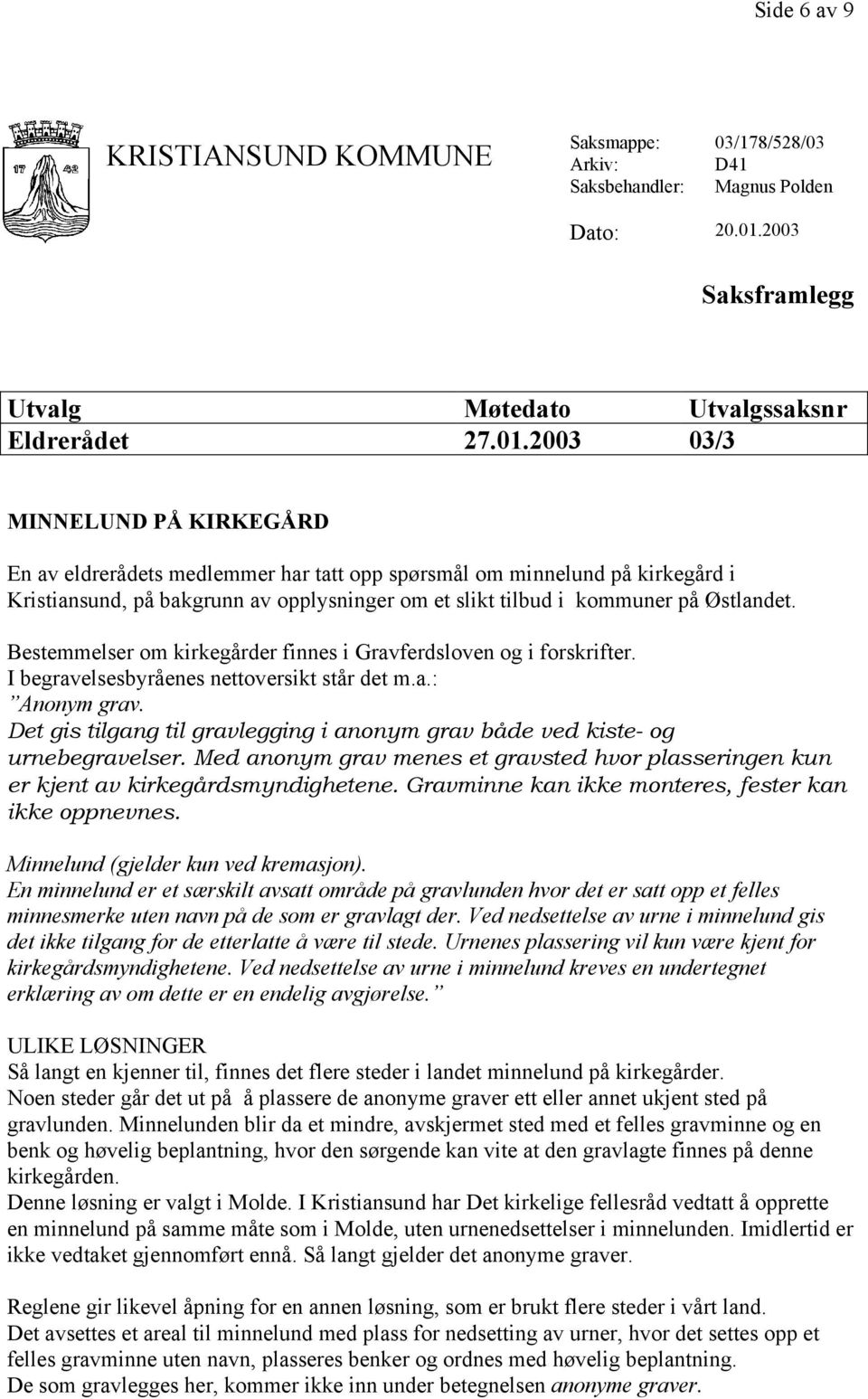 2003 03/3 MINNELUND PÅ KIRKEGÅRD En av eldrerådets medlemmer har tatt opp spørsmål om minnelund på kirkegård i Kristiansund, på bakgrunn av opplysninger om et slikt tilbud i kommuner på Østlandet.