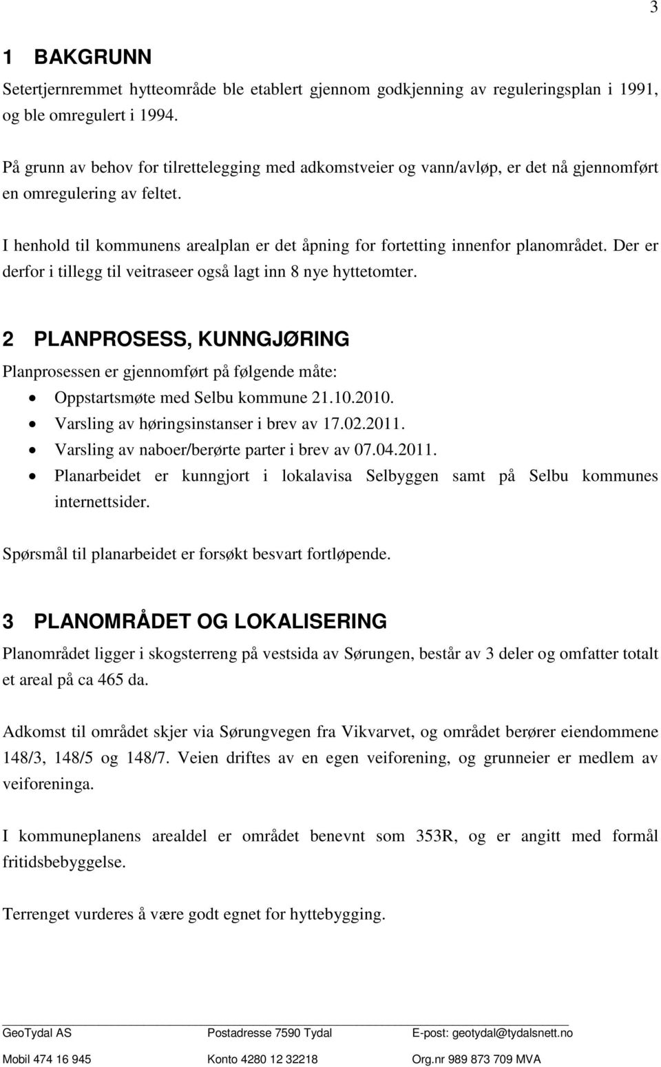 I henhold til kommunens arealplan er det åpning for fortetting innenfor planområdet. Der er derfor i tillegg til veitraseer også lagt inn 8 nye hyttetomter.