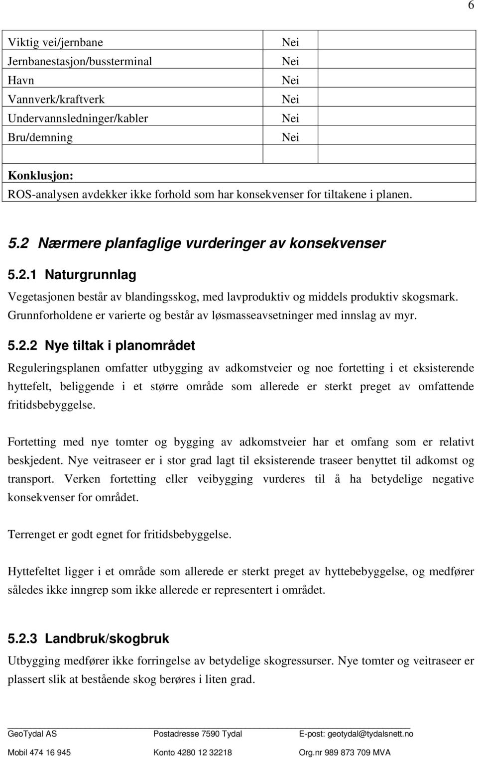 Grunnforholdene er varierte og består av løsmasseavsetninger med innslag av myr. 5.2.