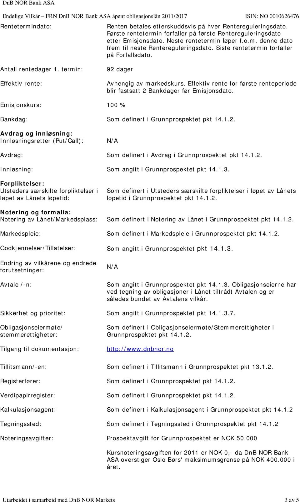 Effektiv rente for første renteperiode blir fastsatt 2 Bankdager før Emisjonsdato. 100 % Som definert i Grunnprospektet pkt 14.1.2. Avdrag og innløsning: Innløsningsretter (Put/Call): N/A Avdrag: Som definert i Avdrag i Grunnprospektet pkt 14.