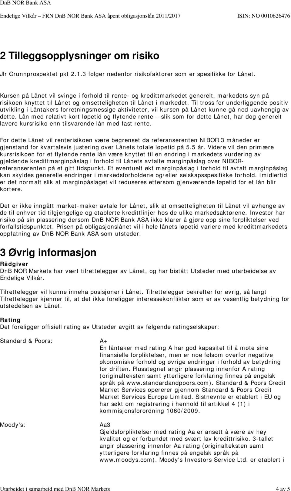 Til tross for underliggende positiv utvikling i Låntakers forretningsmessige aktiviteter, vil kursen på Lånet kunne gå ned uavhengig av dette.