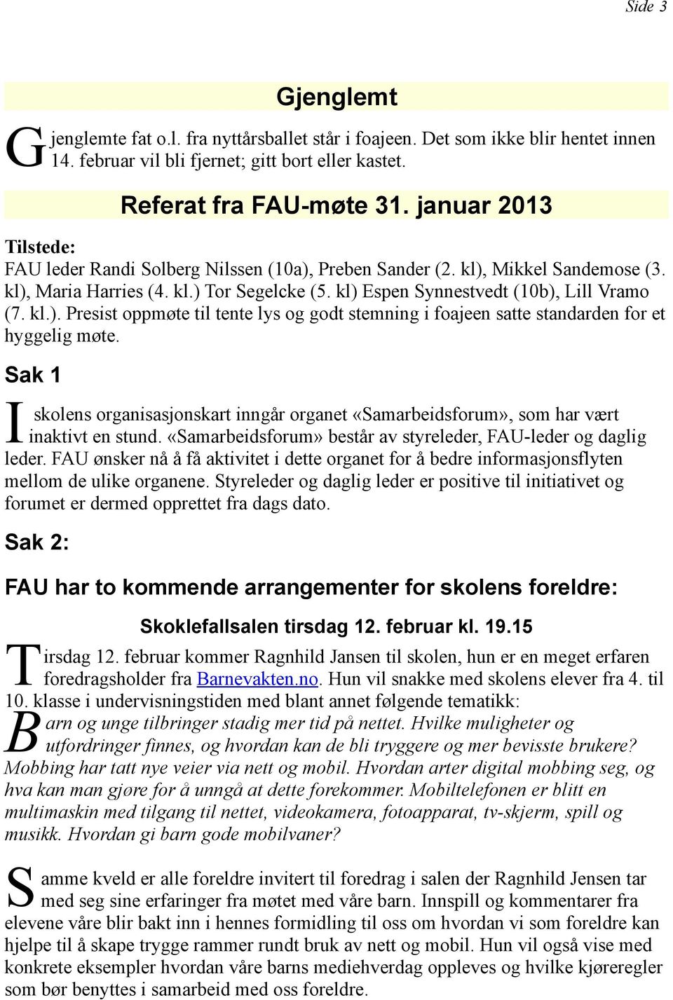 ak 1 I skolens organisasjonskart inngår organet «amarbeidsforum», som har vært inaktivt en stund. «amarbeidsforum» består av styreleder, FAU-leder og daglig leder.