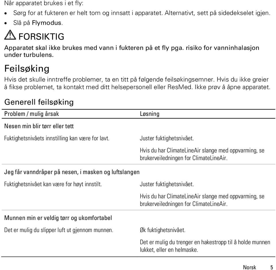 Feilsøking Hvis det skulle inntreffe problemer, ta en titt på følgende feilsøkingsemner. Hvis du ikke greier å fikse problemet, ta kontakt med ditt helsepersonell eller ResMed.