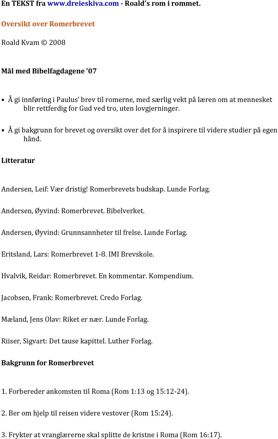 lovgjerninger. Å gi bakgrunn for brevet og oversikt over det for å inspirere til videre studier på egen hånd. Litteratur Andersen, Leif: Vær dristig! Romerbrevets budskap. Lunde Forlag.