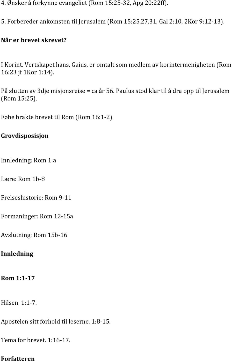 Paulus stod klar til å dra opp til Jerusalem (Rom 15:25). Føbe brakte brevet til Rom (Rom 16:1-2).