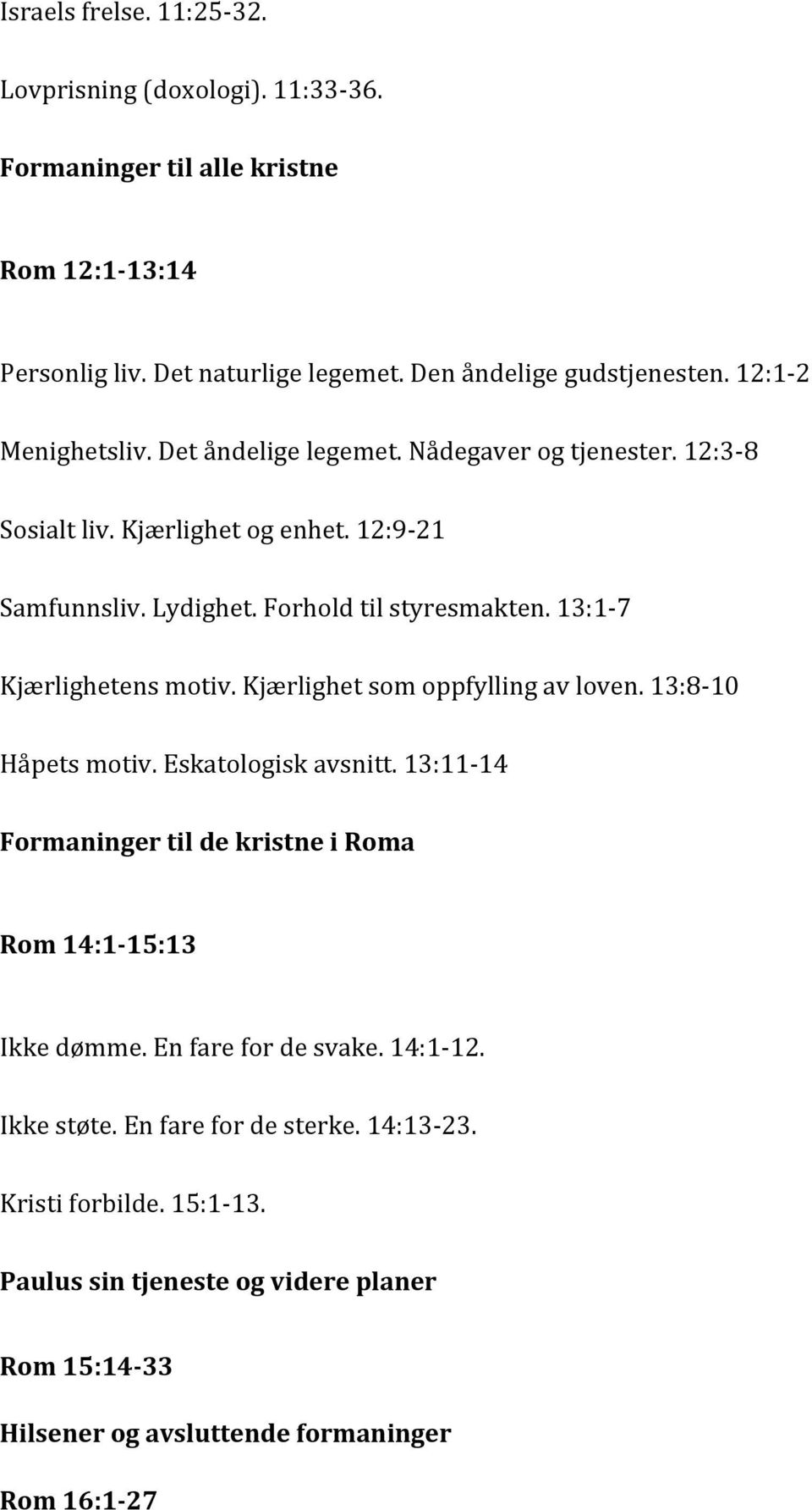 13:1-7 Kjærlighetens motiv. Kjærlighet som oppfylling av loven. 13:8-10 Håpets motiv. Eskatologisk avsnitt. 13:11-14 Formaninger til de kristne i Roma Rom 14:1-15:13 Ikke dømme.