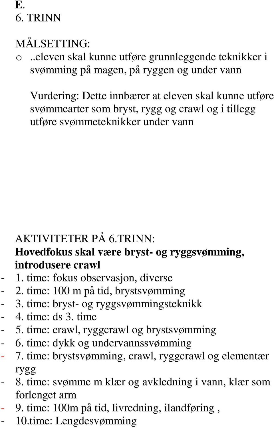 tillegg utføre svømmeteknikker under vann AKTIVITETER PÅ 6.TRINN: Hovedfokus skal være bryst- og ryggsvømming, introdusere crawl - 1. time: fokus observasjon, diverse - 2.