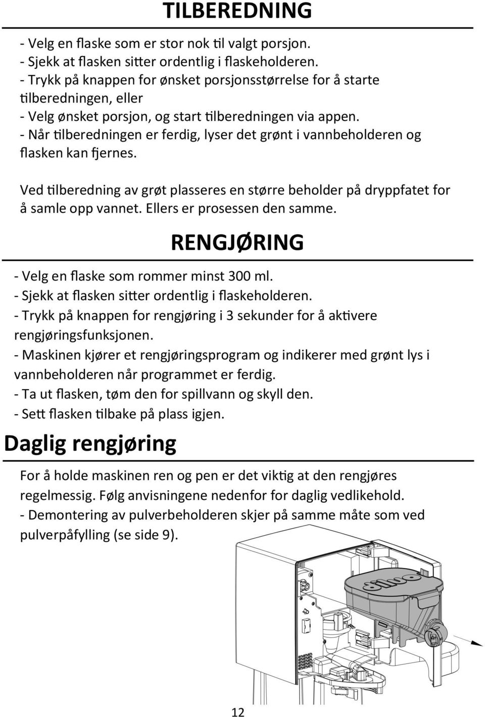 - Når tilberedningen er ferdig, lyser det grønt i vannbeholderen og flasken kan fjernes. Ved tilberedning av grøt plasseres en større beholder på dryppfatet for å samle opp vannet.