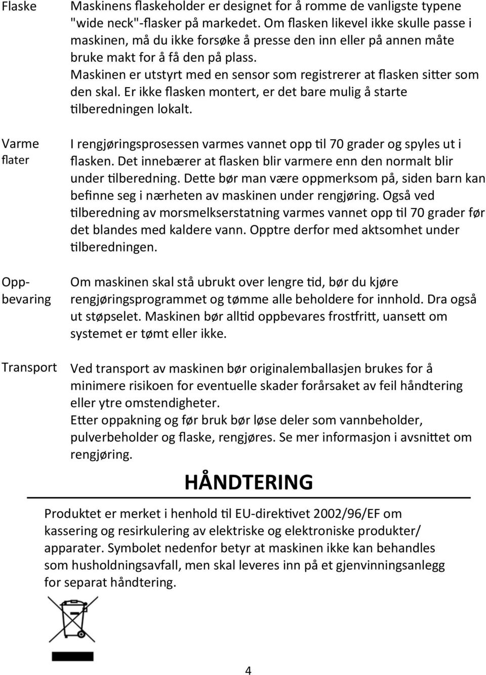 Maskinen er utstyrt med en sensor som registrerer at flasken sitter som den skal. Er ikke flasken montert, er det bare mulig å starte tilberedningen lokalt.