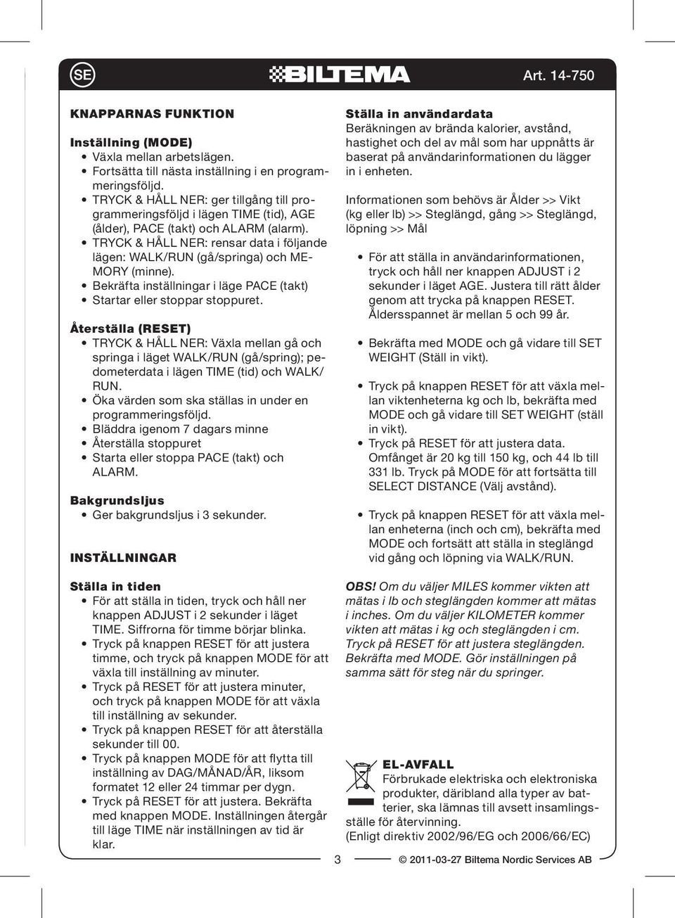 TRYCK & HÅLL NER: rensar data i följande lägen: WALK/RUN (gå/springa) och ME- MORY (minne). Bekräfta inställningar i läge PACE (takt) Startar eller stoppar stoppuret.