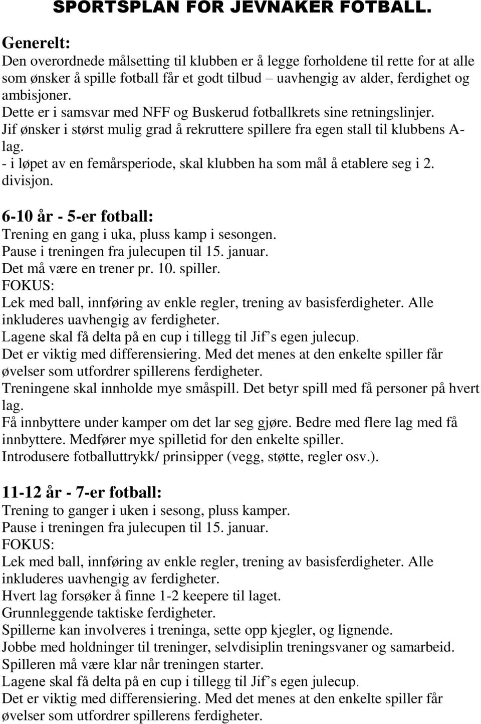 Dette er i samsvar med NFF og Buskerud fotballkrets sine retningslinjer. Jif ønsker i størst mulig grad å rekruttere spillere fra egen stall til klubbens A- lag.