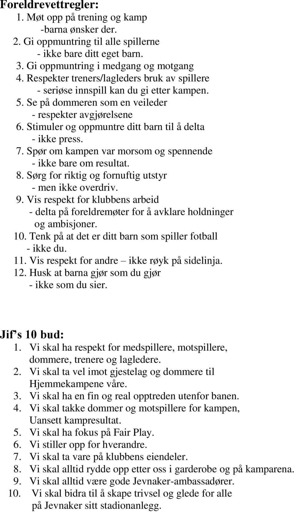 Stimuler og oppmuntre ditt barn til å delta - ikke press. 7. Spør om kampen var morsom og spennende - ikke bare om resultat. 8. Sørg for riktig og fornuftig utstyr - men ikke overdriv. 9.